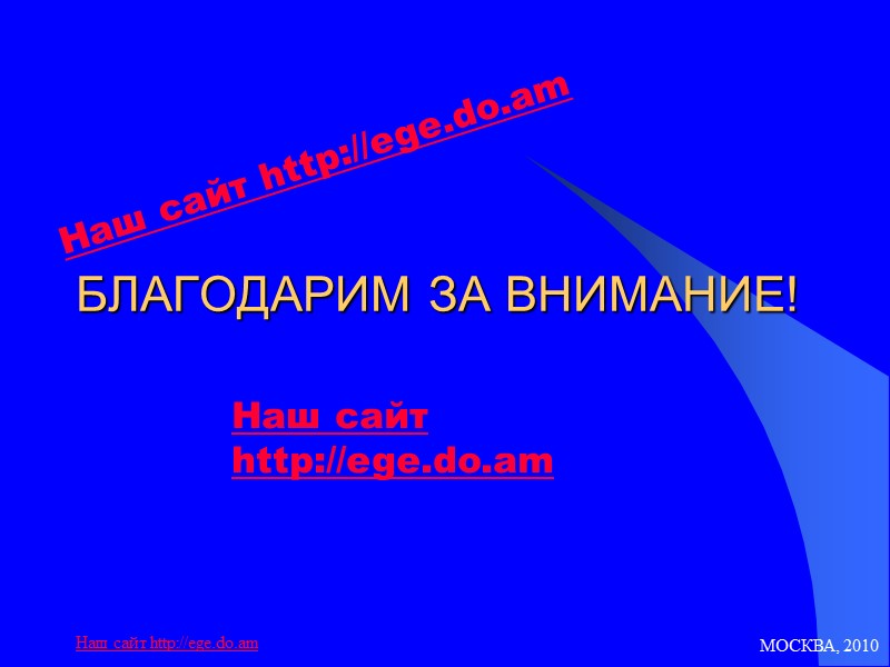 МОСКВА, 2010 Наш сайт http://ege.do.am       БЛАГОДАРИМ ЗА ВНИМАНИЕ!